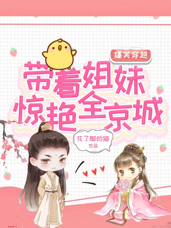 《爆笑穿越：带着姐妹惊艳全京城》花了脚的猫小说最新章节_朱洛宣,王可宣完整版在线免费阅读