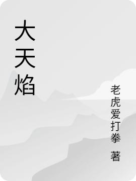 《大天焰》老虎爱打拳小说最新章节_程飞,苏露儿完整版在线免费阅读