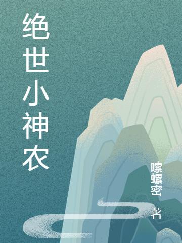 《绝世小神农》嗦螺密小说最新章节_刘伟,孙晓敏完整版在线免费阅读