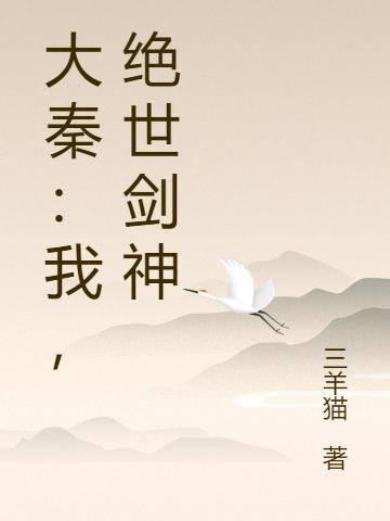《大秦：我，绝世剑神》小说全本在线免费阅读，秦枫,鬼谷子最新章节目录