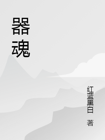 《器魂》红蓝黑白小说最新章节_肖羽,肖羽知晓极少完整版在线免费阅读