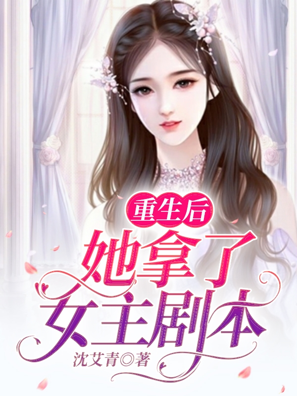 《重生后，她拿了女主剧本》沈艾青小说最新章节_姜夏,赵诗雨完整版在线免费阅读