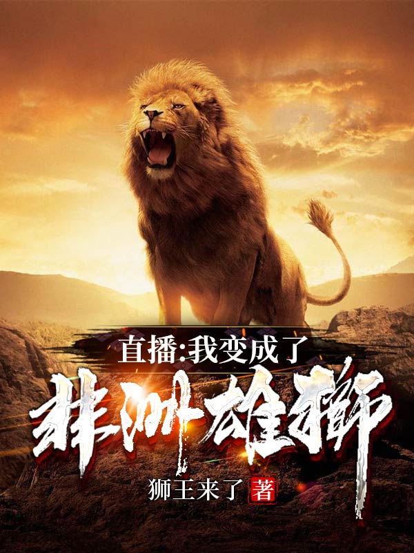《直播：我变成了非洲雄狮》杨明 缇娜小说免费阅读