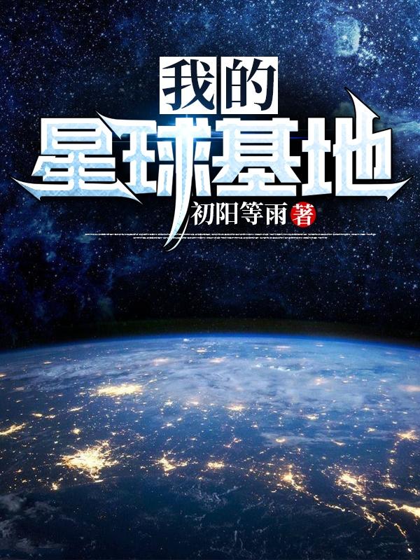 小说《我的星球基地》韩子熙 彭两声完整版免费阅读