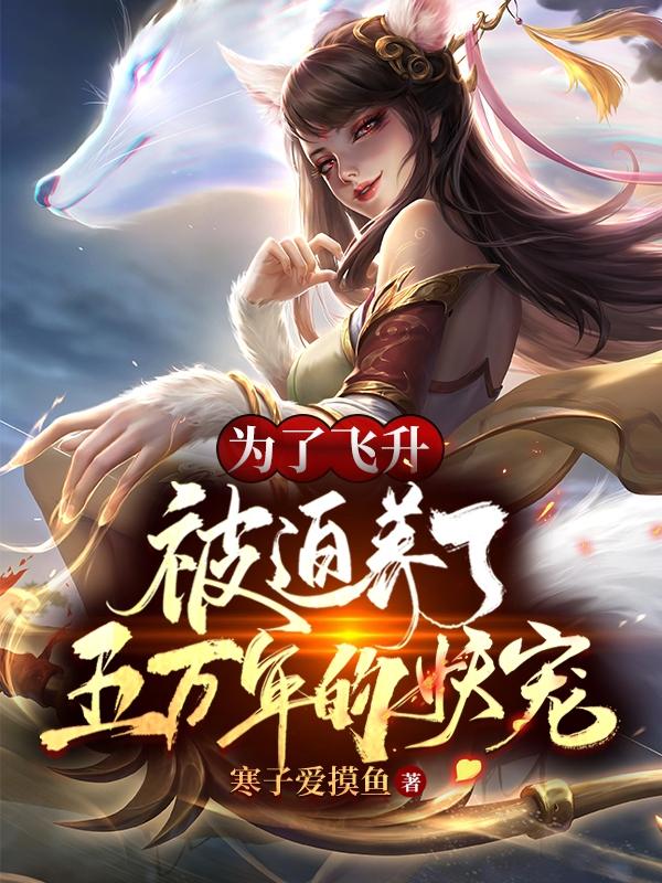 王阳君 徒儿小说全文免费阅读，《为了飞升，被迫养了五万年的妖宠》最新章节