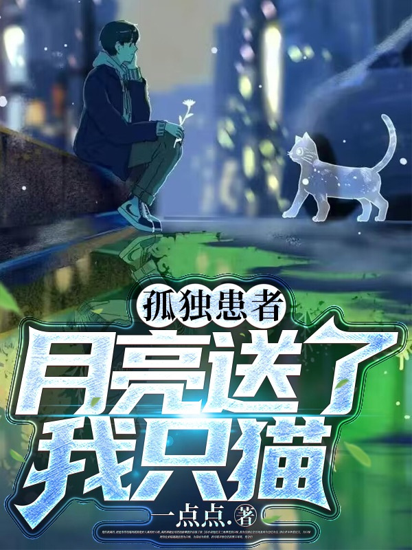 《孤独患者：月亮送了我只猫》李浩李浩完结版免费在线阅读_孤独患者：月亮送了我只猫全章节免费在线阅读