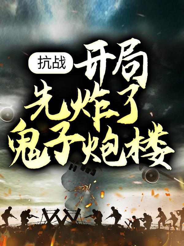 《抗战：开局先炸了鬼子炮楼》李阳汉阳全章节在线阅读_李阳汉阳完结版免费阅读