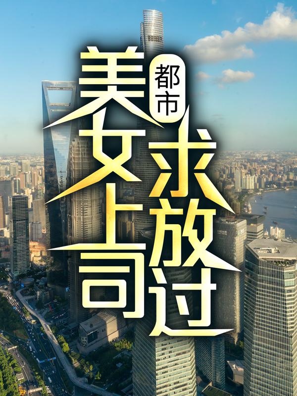 新书【完整版】小说刘洋姜海燕-都市：美女上司，求放过！免费在线分享